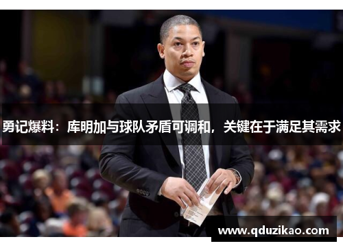 勇记爆料:库明加与球队矛盾可调和,关键在于满足其需求