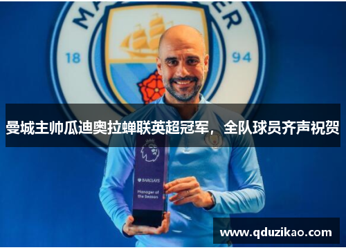 曼城主帅瓜迪奥拉蝉联英超冠军,全队球员齐声祝贺