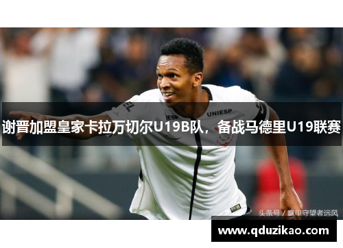 谢晋加盟皇家卡拉万切尔U19B队,备战马德里U19联赛